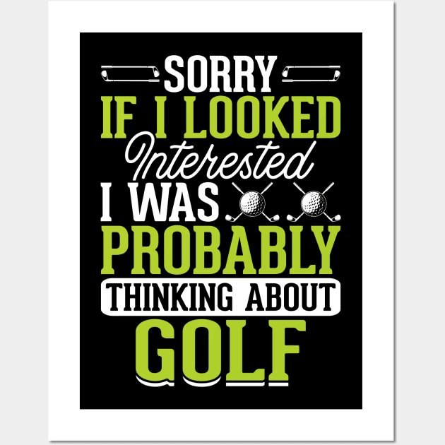 Sorry If I Looked Interested I Was Probably Thinking About Golf T Shirt For Women Men Wall Art by Pretr=ty